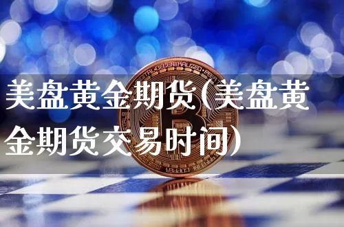 美盘黄金期货(美盘黄金期货交易时间)_https://www.hbxfywj.com_期货知识_第1张