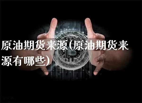 原油期货来源(原油期货来源有哪些)_https://www.hbxfywj.com_期货知识_第1张