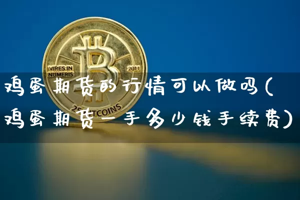 鸡蛋期货的行情可以做吗(鸡蛋期货一手多少钱手续费)_https://www.hbxfywj.com_证券知识_第1张
