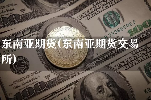 东南亚期货(东南亚期货交易所)_https://www.hbxfywj.com_期货知识_第1张