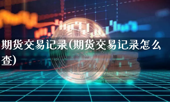 期货交易记录(期货交易记录怎么查)_https://www.hbxfywj.com_证券知识_第1张