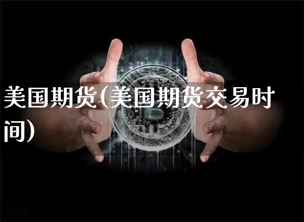 美国期货(美国期货交易时间)_https://www.hbxfywj.com_期货知识_第1张