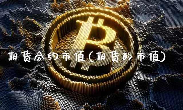 期货合约市值(期货的市值)_https://www.hbxfywj.com_期货知识_第1张