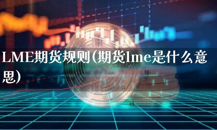 LME期货规则(期货lme是什么意思)_https://www.hbxfywj.com_证券知识_第1张