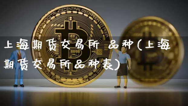上海期货交易所 品种(上海期货交易所品种表)_https://www.hbxfywj.com_期货知识_第1张