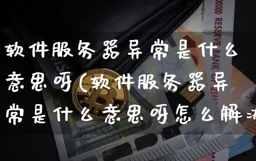 软件服务器异常是什么意思呀(软件服务器异常是什么意思呀怎么解决)_https://www.hbxfywj.com_期货知识_第1张