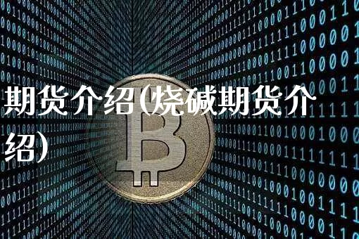 期货介绍(烧碱期货介绍)_https://www.hbxfywj.com_证券知识_第1张
