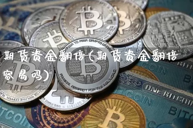 期货资金翻倍(期货资金翻倍容易吗)_https://www.hbxfywj.com_股票知识_第1张