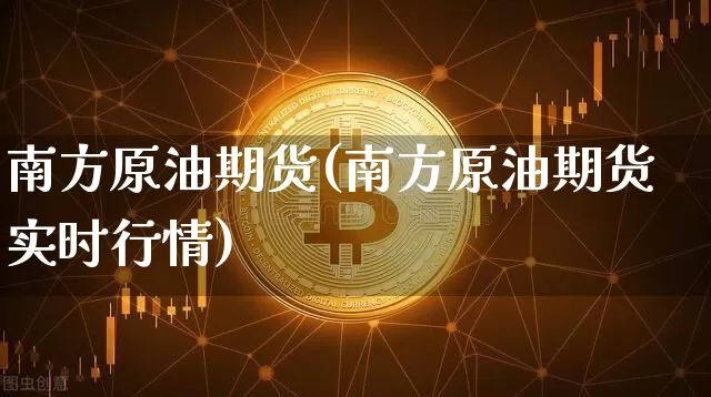 南方原油期货(南方原油期货实时行情)_https://www.hbxfywj.com_股票知识_第1张