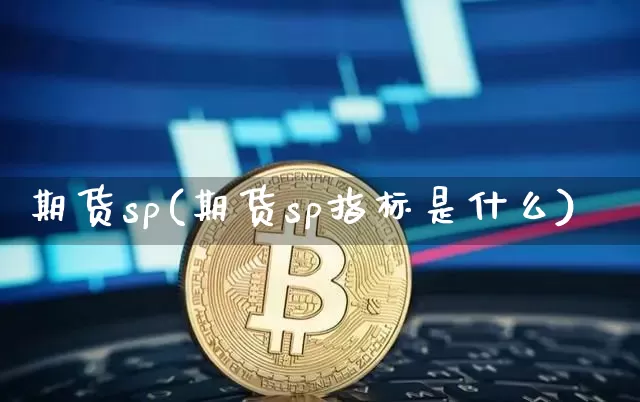期货sp(期货sp指标是什么)_https://www.hbxfywj.com_基金知识_第1张