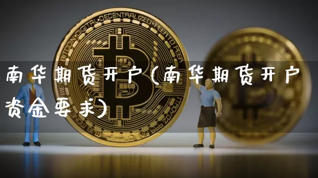 南华期货开户(南华期货开户资金要求)_https://www.hbxfywj.com_证券知识_第1张