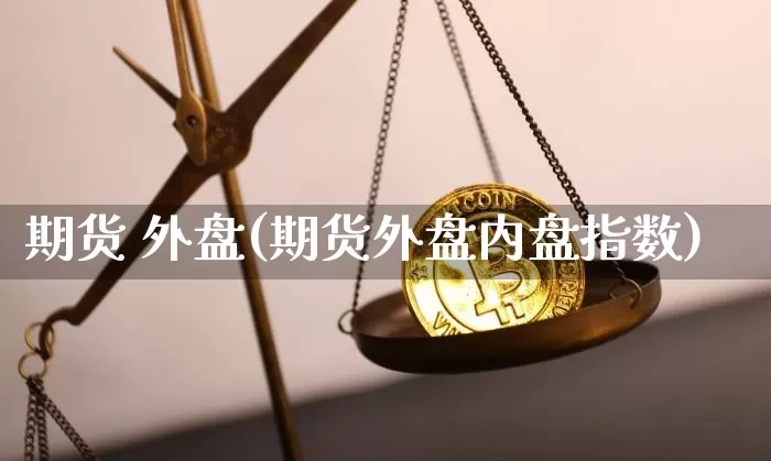 期货 外盘(期货外盘内盘指数)_https://www.hbxfywj.com_证券知识_第1张