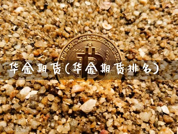 华金期货(华金期货排名)_https://www.hbxfywj.com_股票知识_第1张