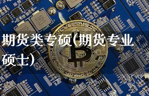 期货类专硕(期货专业硕士)_https://www.hbxfywj.com_股票知识_第1张