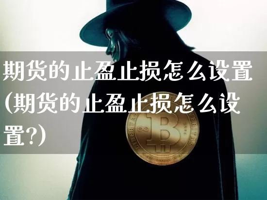 期货的止盈止损怎么设置(期货的止盈止损怎么设置?)_https://www.hbxfywj.com_期货知识_第1张