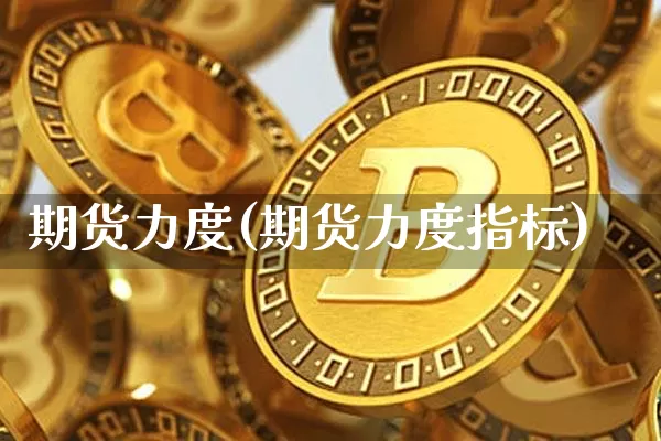 期货力度(期货力度指标)_https://www.hbxfywj.com_期货知识_第1张