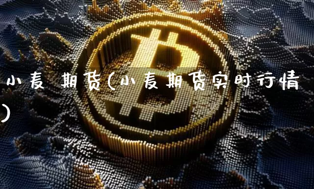 小麦 期货(小麦期货实时行情)_https://www.hbxfywj.com_基金知识_第1张
