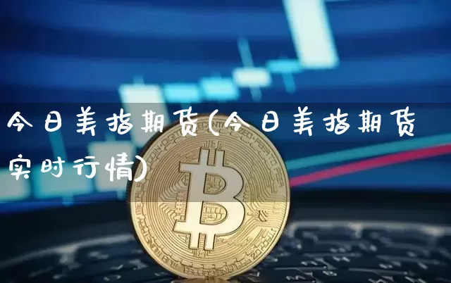 今日美指期货(今日美指期货实时行情)_https://www.hbxfywj.com_基金知识_第1张
