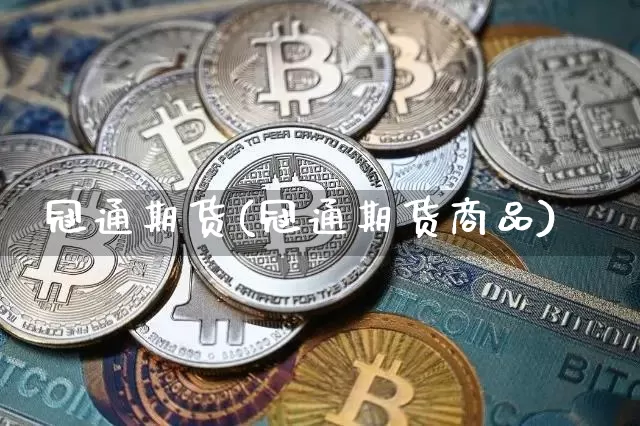 冠通期货(冠通期货商品)_https://www.hbxfywj.com_股票知识_第1张