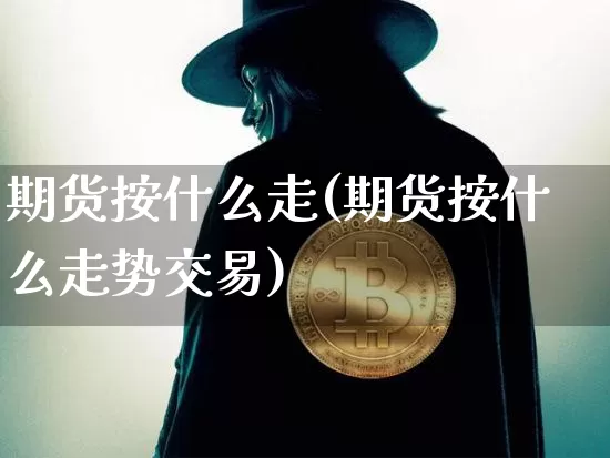 期货按什么走(期货按什么走势交易)_https://www.hbxfywj.com_证券知识_第1张