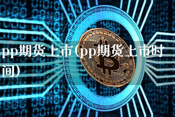 pp期货上市(pp期货上市时间)_https://www.hbxfywj.com_期货知识_第1张