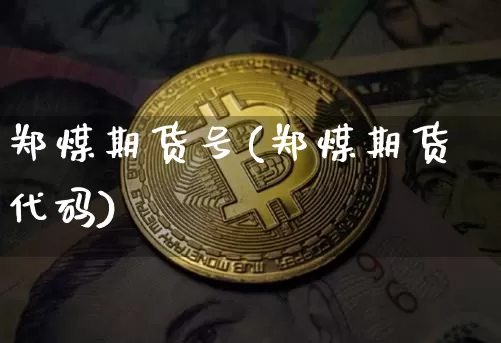 郑煤期货号(郑煤期货代码)_https://www.hbxfywj.com_股票知识_第1张