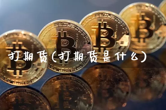 打期货(打期货是什么)_https://www.hbxfywj.com_期货知识_第1张