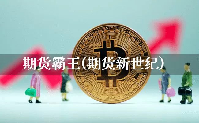 期货霸王(期货新世纪)_https://www.hbxfywj.com_期货知识_第1张
