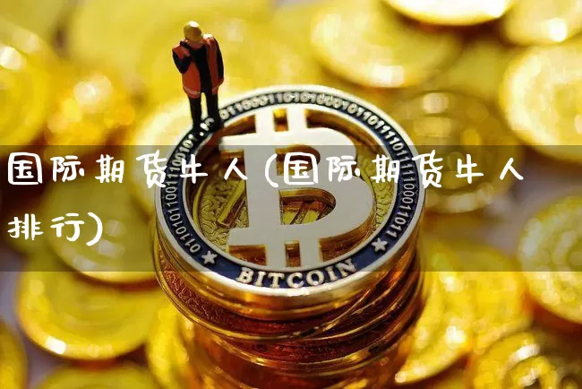 国际期货牛人(国际期货牛人排行)_https://www.hbxfywj.com_期货知识_第1张
