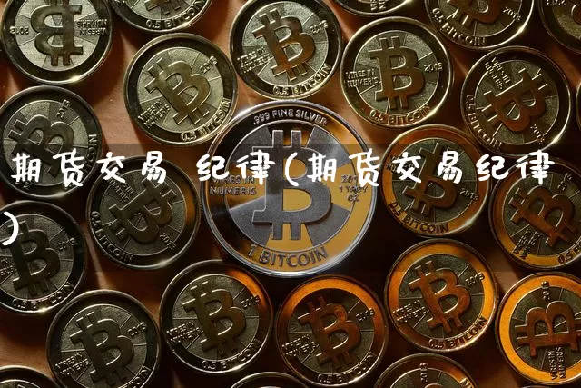 期货交易 纪律(期货交易纪律)_https://www.hbxfywj.com_证券知识_第1张