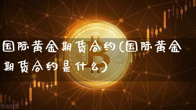 国际黄金期货合约(国际黄金期货合约是什么)_https://www.hbxfywj.com_证券知识_第1张