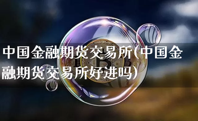 中国金融期货交易所(中国金融期货交易所好进吗)_https://www.hbxfywj.com_证券知识_第1张