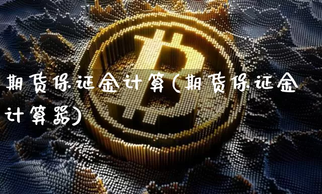 期货保证金计算(期货保证金计算器)_https://www.hbxfywj.com_股票知识_第1张