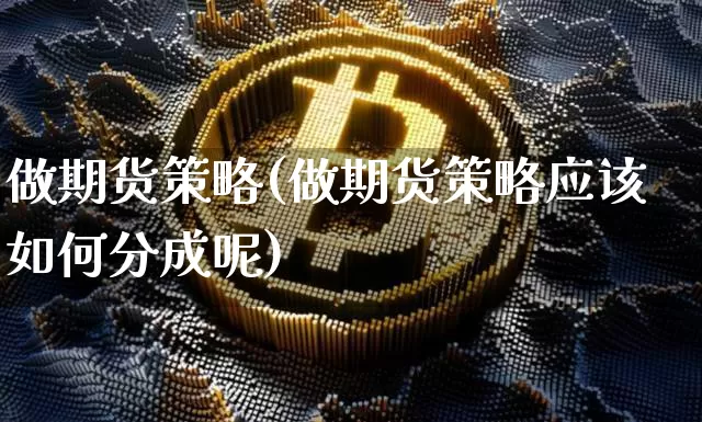 做期货策略(做期货策略应该如何分成呢)_https://www.hbxfywj.com_期货知识_第1张