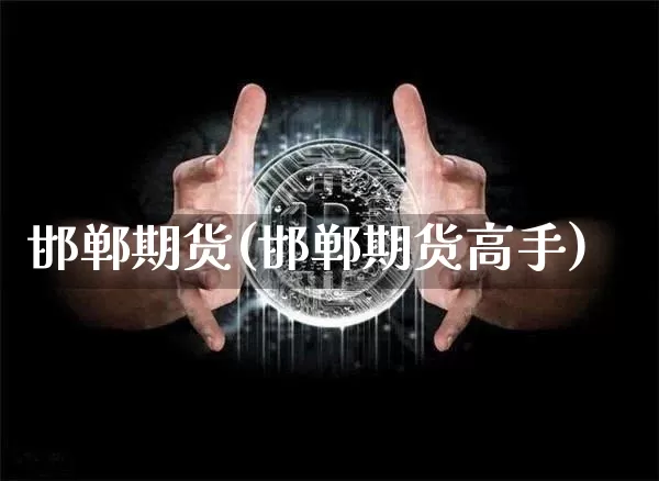邯郸期货(邯郸期货高手)_https://www.hbxfywj.com_期货知识_第1张