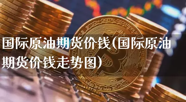 国际原油期货价钱(国际原油期货价钱走势图)_https://www.hbxfywj.com_期货知识_第1张