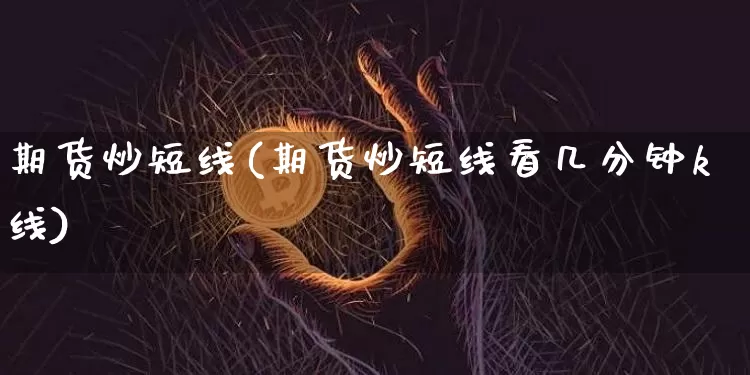 期货炒短线(期货炒短线看几分钟k线)_https://www.hbxfywj.com_期货知识_第1张