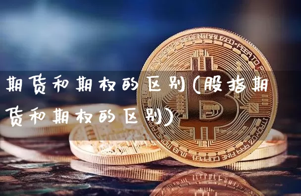 期货和期权的区别(股指期货和期权的区别)_https://www.hbxfywj.com_股票知识_第1张
