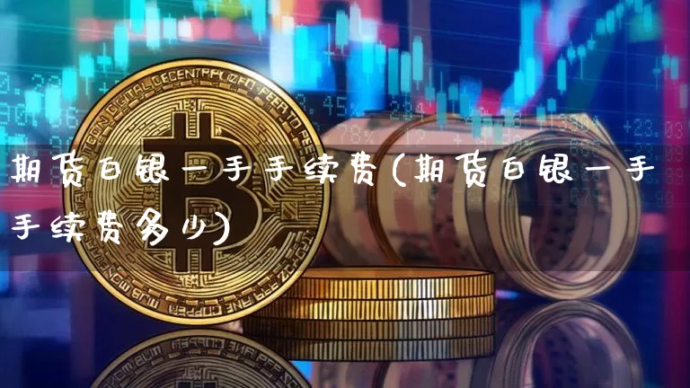 期货白银一手手续费(期货白银一手手续费多少)_https://www.hbxfywj.com_期货知识_第1张