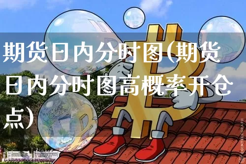 期货日内分时图(期货日内分时图高概率开仓点)_https://www.hbxfywj.com_股票知识_第1张