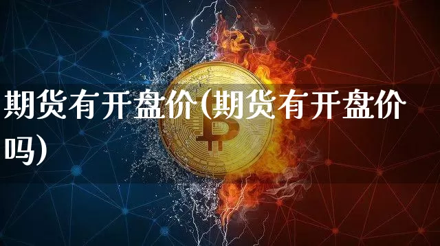 期货有开盘价(期货有开盘价吗)_https://www.hbxfywj.com_期货知识_第1张