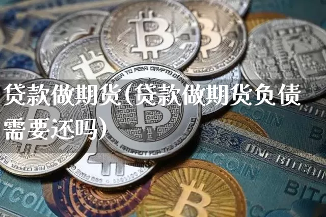 贷款做期货(贷款做期货负债需要还吗)_https://www.hbxfywj.com_证券知识_第1张