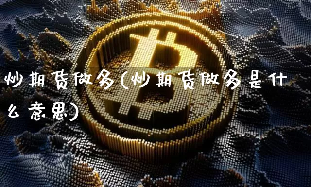 炒期货做多(炒期货做多是什么意思)_https://www.hbxfywj.com_基金知识_第1张