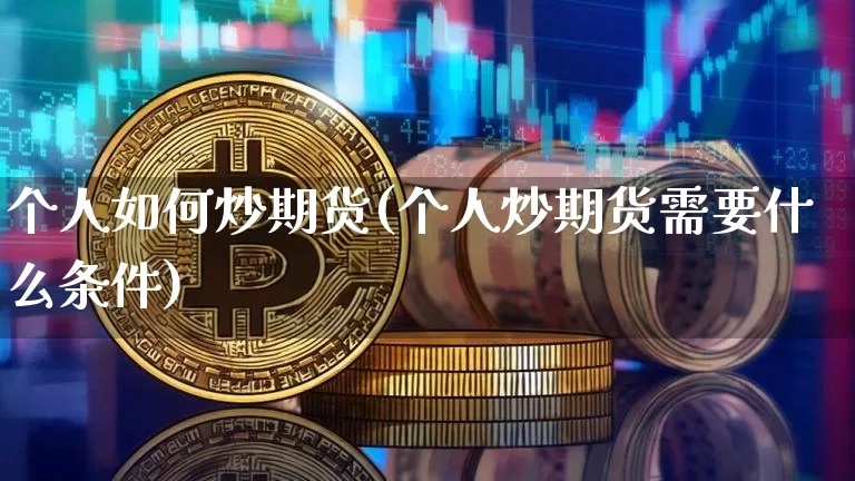 个人如何炒期货(个人炒期货需要什么条件)_https://www.hbxfywj.com_证券知识_第1张