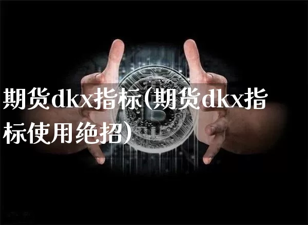 期货dkx指标(期货dkx指标使用绝招)_https://www.hbxfywj.com_证券知识_第1张