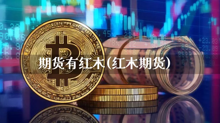 期货有红木(红木期货)_https://www.hbxfywj.com_期货知识_第1张