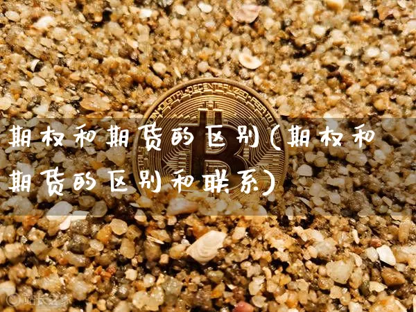 期权和期货的区别(期权和期货的区别和联系)_https://www.hbxfywj.com_证券知识_第1张