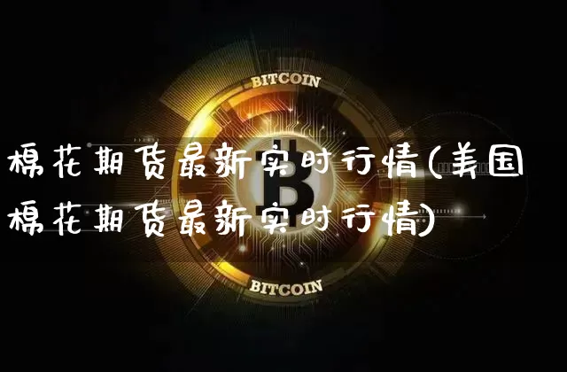 棉花期货最新实时行情(美国棉花期货最新实时行情)_https://www.hbxfywj.com_基金知识_第1张