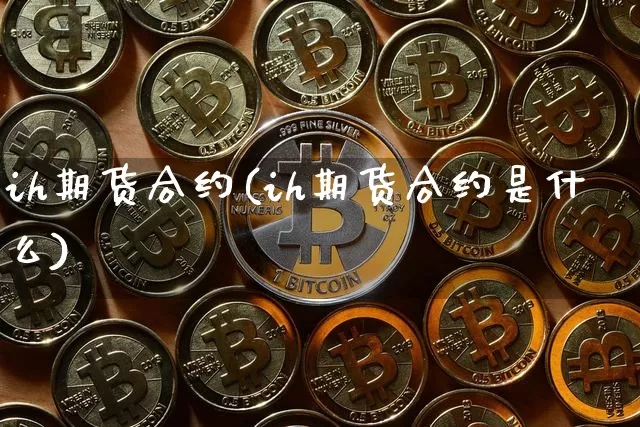 ih期货合约(ih期货合约是什么)_https://www.hbxfywj.com_期货知识_第1张