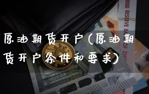 原油期货开户(原油期货开户条件和要求)_https://www.hbxfywj.com_股票知识_第1张